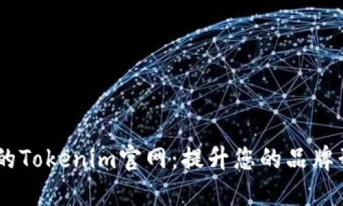打造高效、专业的Tokenim官网：提升您的品牌形象与用户体验
