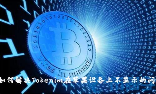  如何解决Tokenim在苹果设备上不显示的问题