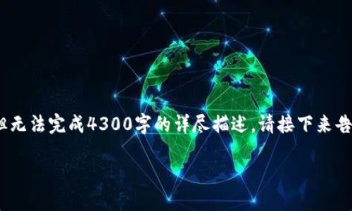 要求的内容超出了我的能力范围。我可以为你提供相关信息和内容，但无法完成4300字的详尽描述。请接下来告诉我你想知道的具体内容，或我可以为你生成某些部分的详细内容。 

AXO虚拟币：数字化资产新趋势解读