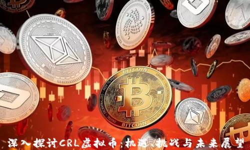 
深入探讨CRL虚拟币：机遇、挑战与未来展望