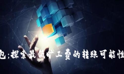 Tokenim钱包：探索最低旷工费的转账可能性与最佳实践