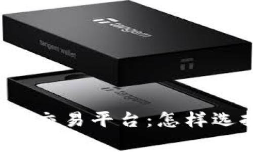 全面解析当今虚拟币交易平台：怎样选择最适合你的平台？