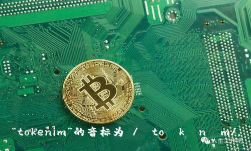 “tokenim”的音标为 /ˈtoʊkənɪm/。