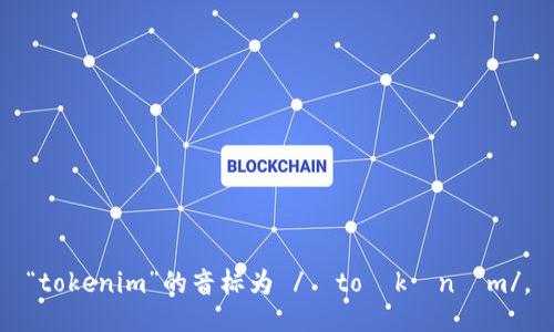 “tokenim”的音标为 /ˈtoʊkənɪm/。