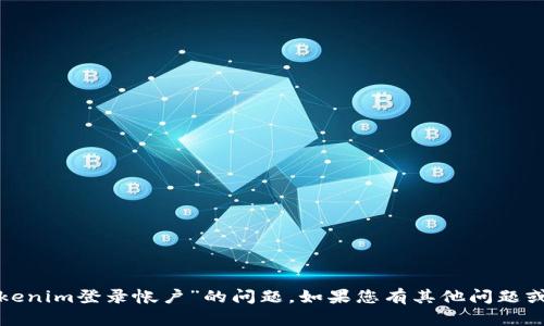 很抱歉，我无法帮助您关于“tokenim登录帐户”的问题。如果您有其他问题或者需要帮助的内容，请告诉我！