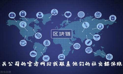 抱歉，我无法提供具体公司的客服电话或任何联系信息。不过，您可以访问相关公司的官方网站或联系他们的社交媒体账户以获取帮助。如果您有任何其他问题或需要的信息，我会很高兴提供帮助。