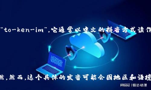 “tokenim”这个词的发音可以拆分为“to-ken-im”。它通常以中文的拼音方式读作“托肯因”。以下是拆分后的发音细节：

- **to**: 类似于汉语中的“托”
- **ken**: 类似于汉语中的“肯”
- **im**: 类似于汉语中的“因”

整体发音的时候，可以让音节连贯自然。然而，这个具体的发音可能会因地区和语境有所差异。