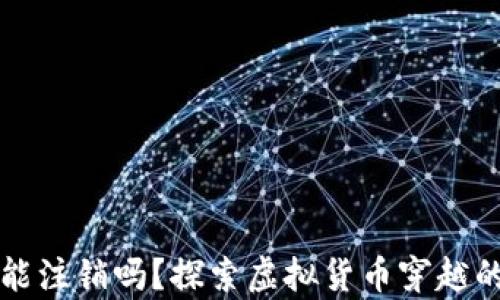 
虚拟币钱包地址能注销吗？探索虚拟货币穿越的法律与技术边界
