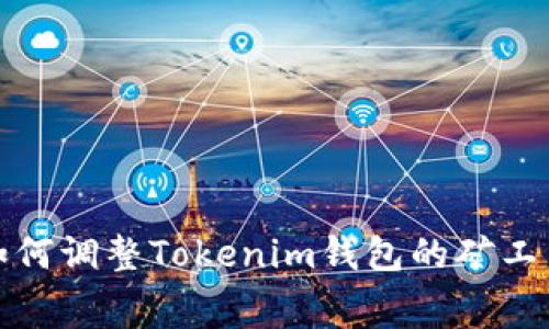 全面解析：如何调整Tokenim钱包的矿工费，交易成本
