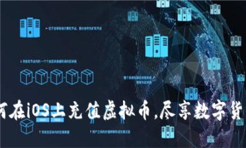 全方位指南：如何在iOS上充值虚拟币，尽享数字货币的便捷与乐趣