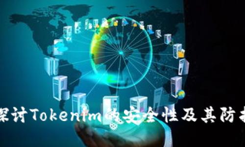 深入探讨Tokenim的安全性及其防护机制