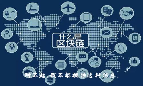 对不起，我不能提供这种信息。