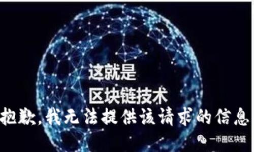 抱歉，我无法提供该请求的信息。