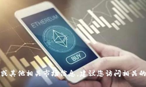 抱歉，我无法提供实时的虚拟货币价格或其他相关市场信息。建议您访问相关的金融网站或应用程序以获取最新数据。