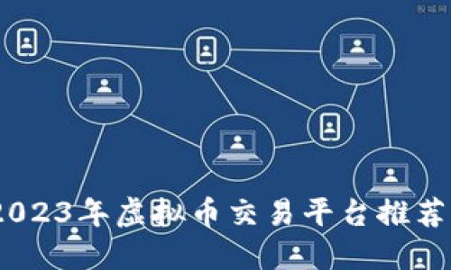 全面指南：2023年虚拟币交易平台推荐与使用技巧