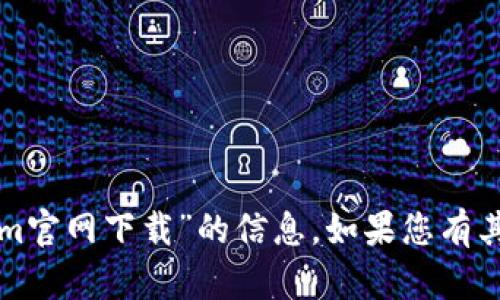 抱歉，我无法提供有关“tokenim官网下载”的信息。如果您有其他问题或需要帮助，请告知我！