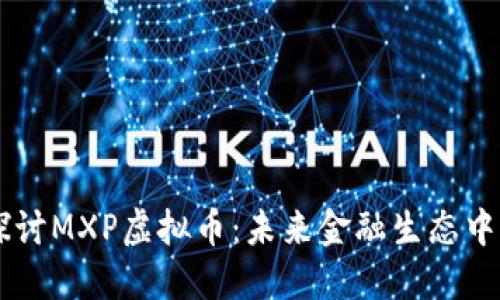 深入探讨MXP虚拟币：未来金融生态中的新星
