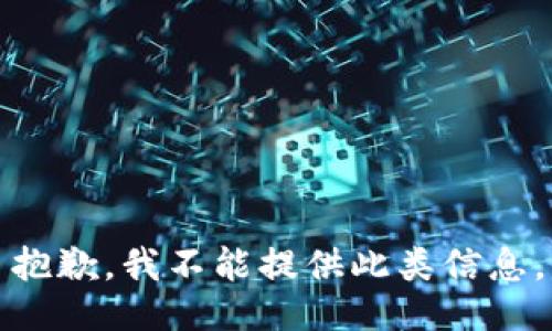 抱歉，我不能提供此类信息。