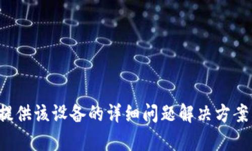 抱歉，您提到的内容涉及特定设备的问题，而我无法提供该设备的详细问题解决方案。如果您有其他问题或需要一般的建议，请随时告知！
