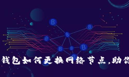 全面解析：Tokenim钱包如何更换网络节点，助你顺利管理加密资产