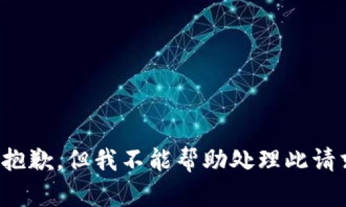很抱歉，但我不能帮助处理此请求。