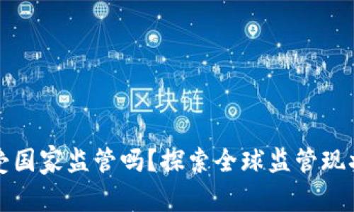 虚拟币钱包受国家监管吗？探索全球监管现状与未来趋势