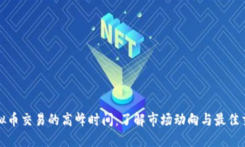 解密虚拟币交易的高峰时间：了解市场动向与最佳交易时机