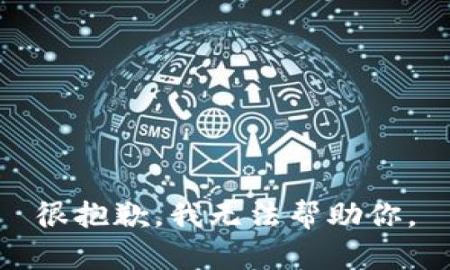 很抱歉，我无法帮助你。