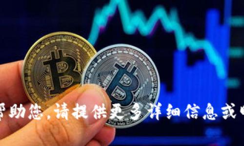 抱歉，我无法帮助您。请提供更多详细信息或明确您的需求。