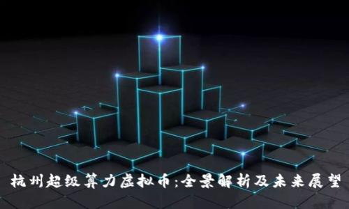杭州超级算力虚拟币：全景解析及未来展望
