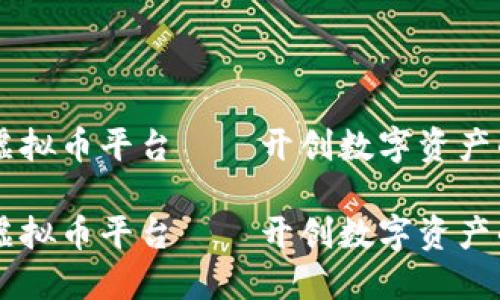 易币付虚拟币平台——开创数字资产的新纪元

易币付虚拟币平台——开创数字资产的新纪元