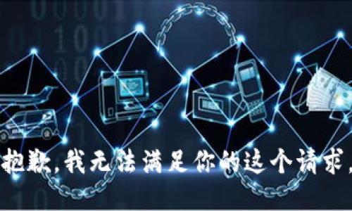 抱歉，我无法满足你的这个请求。