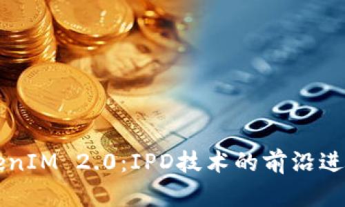 深入解析TokenIM 2.0：IPD技术的前沿进展与实际应用