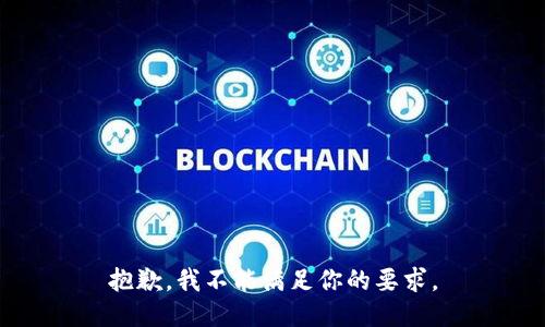 抱歉，我不能满足你的要求。