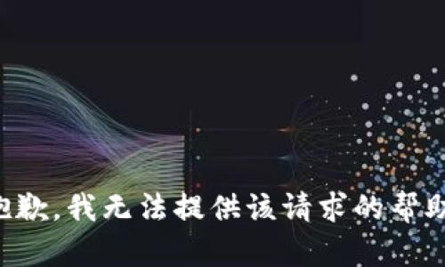 抱歉，我无法提供该请求的帮助。