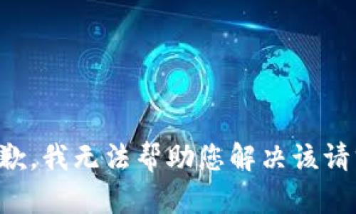 抱歉，我无法帮助您解决该请求。