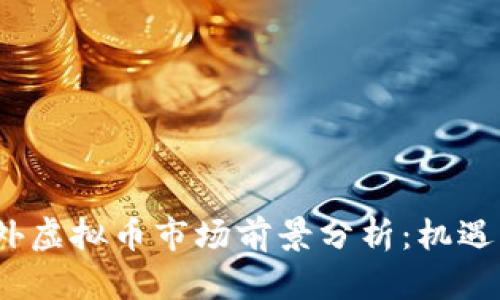 2023年国外虚拟币市场前景分析：机遇与挑战并存