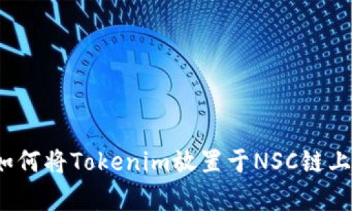 深入解析：如何将Tokenim放置于NSC链上的详细指南