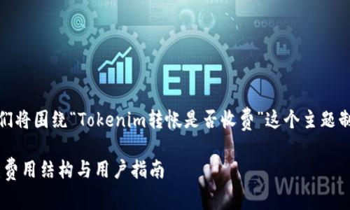 在回答您的问题之前，我们将围绕“Tokenim转帐是否收费”这个主题制定一个相关的和关键词。

 Tokenim转帐收费详解：费用结构与用户指南