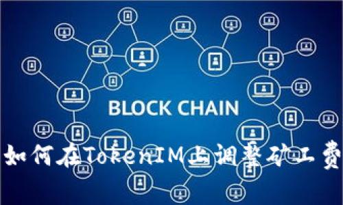 深入浅出解析：如何在TokenIM上调整矿工费，提高交易效率