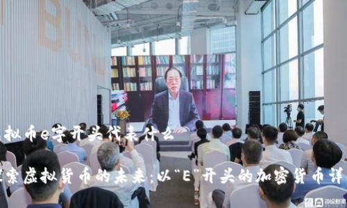 虚拟币e字开头代表什么

探索虚拟货币的未来：以“E”开头的加密货币详解