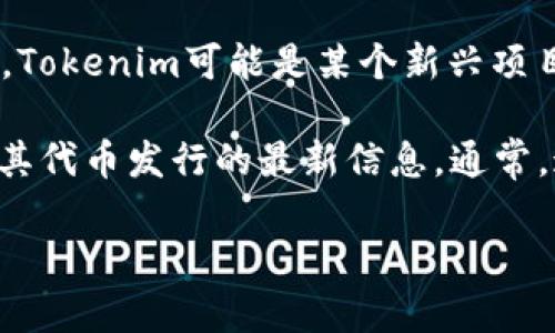 截至我知识的截止日期（2023年10月），Tokenim的具体发行代币信息可能还不明确。Tokenim可能是某个新兴项目或平台，许多新兴项目在不同时间发布其代币或进行首次代币发行（ICO）。

如果你对此项目感兴趣，我建议你访问官方网站或相关的社交媒体平台，以获取关于其代币发行的最新信息。通常，这些项目会在这些平台上发布更新，包括代币的发行时间、数量以及如何参与等细节。

如果你有更多关于Tokenim或加密货币的问题，可以告诉我，我会尽力提供帮助。