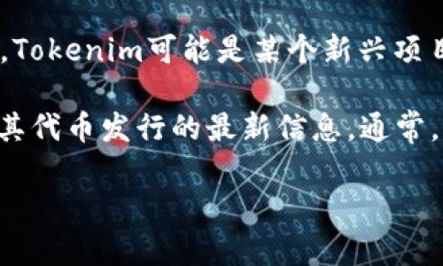 截至我知识的截止日期（2023年10月），Tokenim的具体发行代币信息可能还不明确。Tokenim可能是某个新兴项目或平台，许多新兴项目在不同时间发布其代币或进行首次代币发行（ICO）。

如果你对此项目感兴趣，我建议你访问官方网站或相关的社交媒体平台，以获取关于其代币发行的最新信息。通常，这些项目会在这些平台上发布更新，包括代币的发行时间、数量以及如何参与等细节。

如果你有更多关于Tokenim或加密货币的问题，可以告诉我，我会尽力提供帮助。