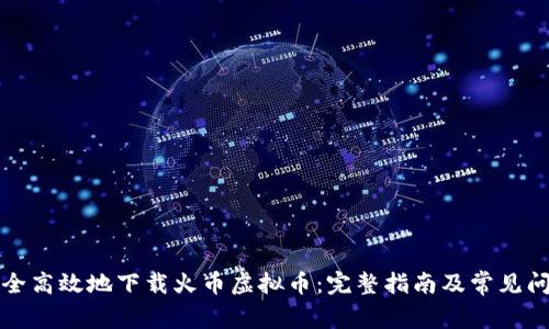 如何安全高效地下载火币虚拟币：完整指南及常见问题解析