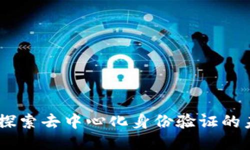 TokenIM：探索去中心化身份验证的未来与应用