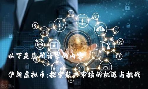 以下是您所请求的内容：

伊朗虚拟币：探索新兴市场的机遇与挑战