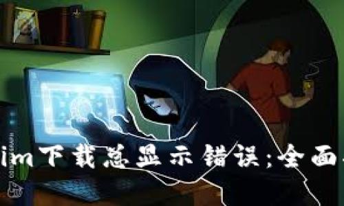 如何解决Tokenim下载总显示错误：全面指南与解决方案