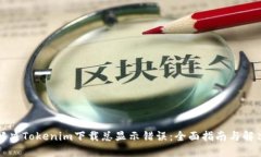 如何解决Tokenim下载总显示错误：全面指南与解决